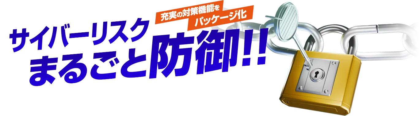 充実の対策機能をパッケージ化。サイバーリスクまるごと防御!!